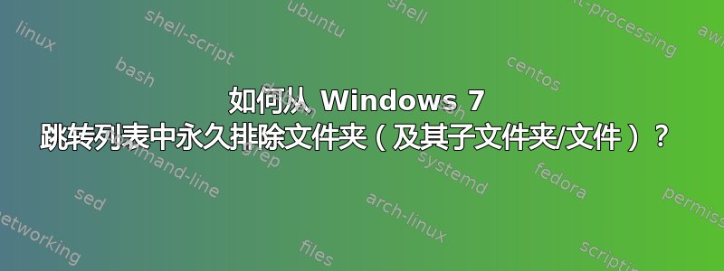 如何从 Windows 7 跳转列表中永久排除文件夹（及其子文件夹/文件）？