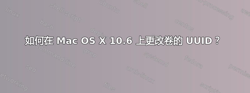 如何在 Mac OS X 10.6 上更改卷的 UUID？