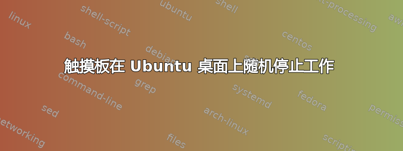 触摸板在 Ubuntu 桌面上随机停止工作