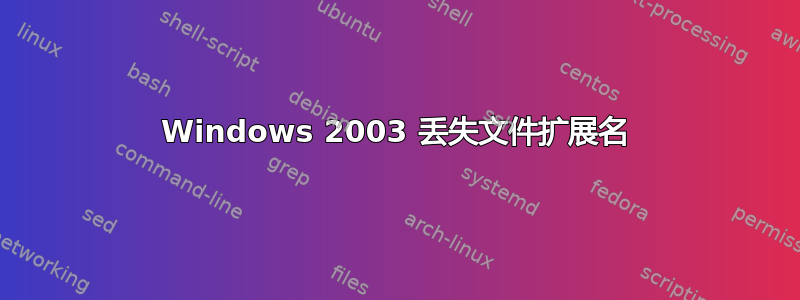 Windows 2003 丢失文件扩展名