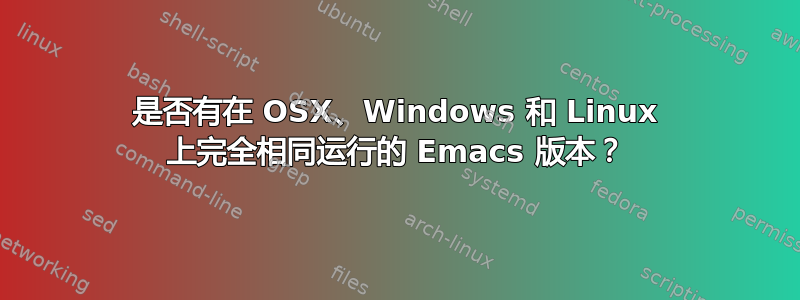 是否有在 OSX、Windows 和 Linux 上完全相同运行的 Emacs 版本？