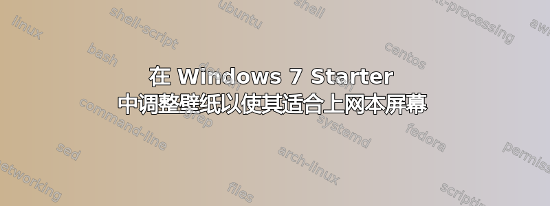 在 Windows 7 Starter 中调整壁纸以使其适合上网本屏幕