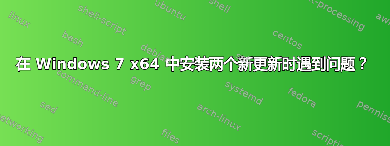 在 Windows 7 x64 中安装两个新更新时遇到问题？