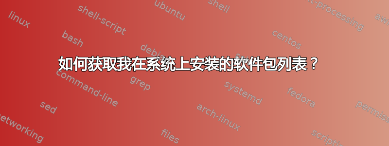 如何获取我在系统上安装的软件包列表？ 