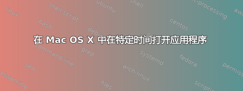 在 Mac OS X 中在特定时间打开应用程序