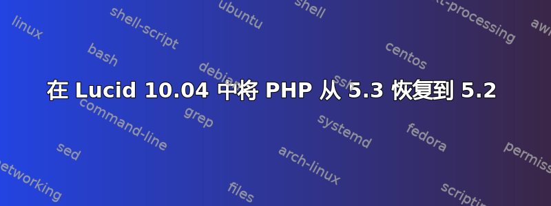 在 Lucid 10.04 中将 PHP 从 5.3 恢复到 5.2