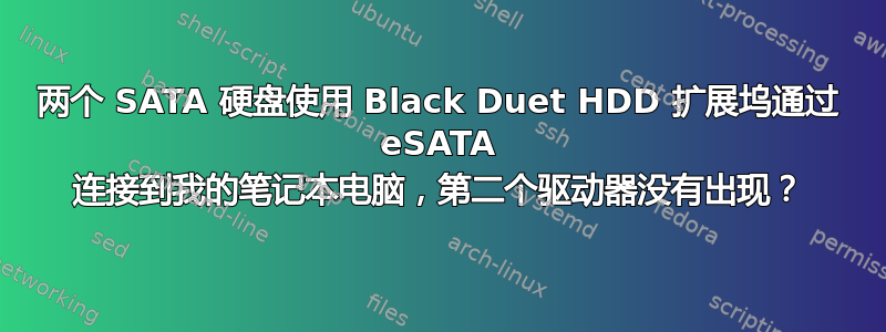 两个 SATA 硬盘使用 Black Duet HDD 扩展坞通过 eSATA 连接到我的笔记本电脑，第二个驱动器没有出现？