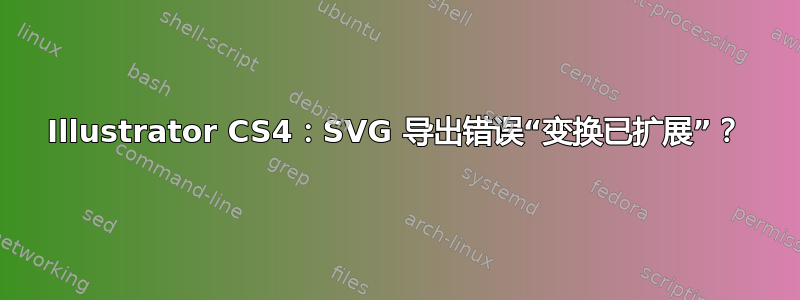 Illustrator CS4：SVG 导出错误“变换已扩展”？