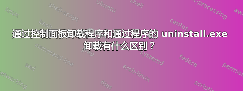 通过控制面板卸载程序和通过程序的 uninstall.exe 卸载有什么区别？