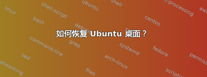 如何恢复 Ubuntu 桌面？