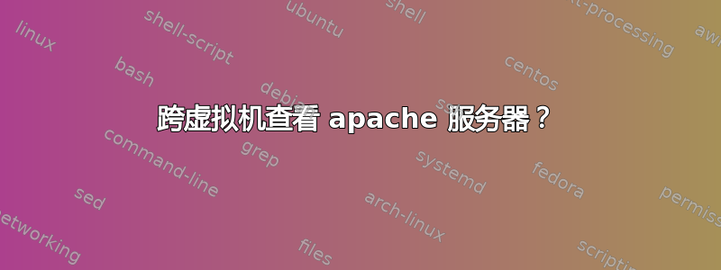 跨虚拟机查看 apache 服务器？