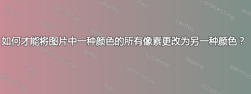 如何才能将图片中一种颜色的所有像素更改为另一种颜色？