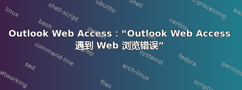 Outlook Web Access：“Outlook Web Access 遇到 Web 浏览错误”