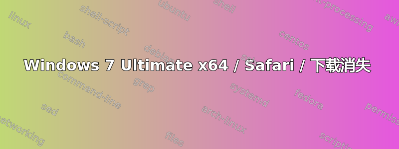 Windows 7 Ultimate x64 / Safari / 下载消失