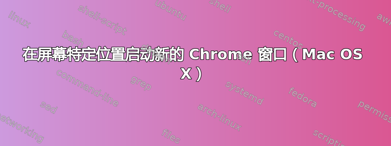 在屏幕特定位置启动新的 Chrome 窗口（Mac OS X）