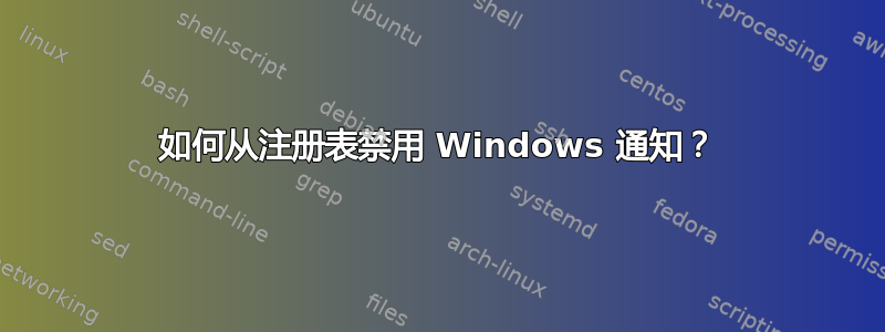 如何从注册表禁用 Windows 通知？