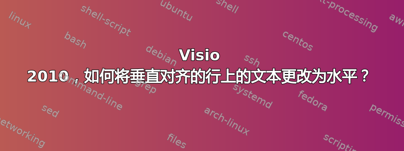 Visio 2010，如何将垂直对齐的行上的文本更改为水平？