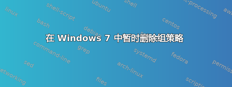 在 Windows 7 中暂时删除组策略