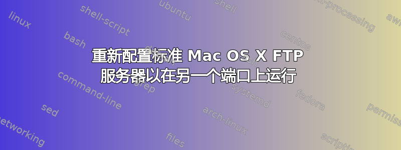 重新配置标准 Mac OS X FTP 服务器以在另一个端口上运行