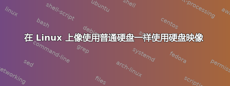 在 Linux 上像使用普通硬盘一样使用硬盘映像