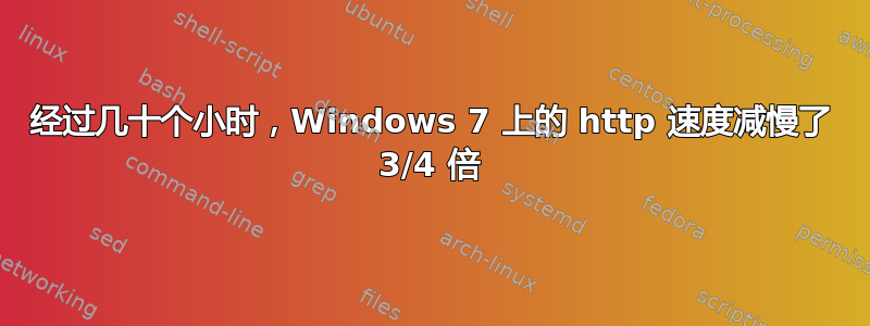 经过几十个小时，Windows 7 上的 http 速度减慢了 3/4 倍