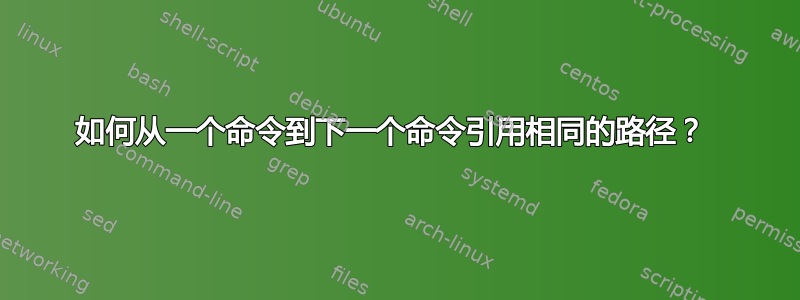 如何从一个命令到下一个命令引用相同的路径？ 