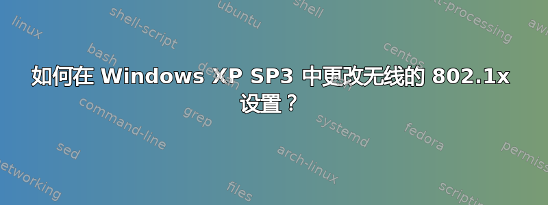 如何在 Windows XP SP3 中更改无线的 802.1x 设置？