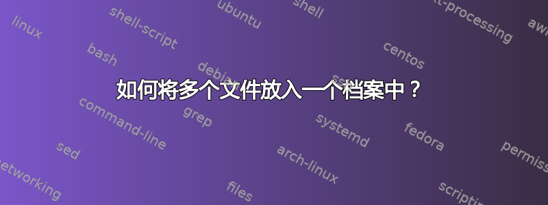 如何将多个文件放入一个档案中？