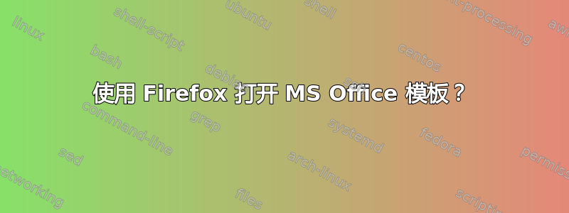 使用 Firefox 打开 MS Office 模板？