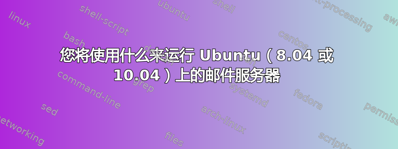 您将使用什么来运行 Ubuntu（8.04 或 10.04）上的邮件服务器