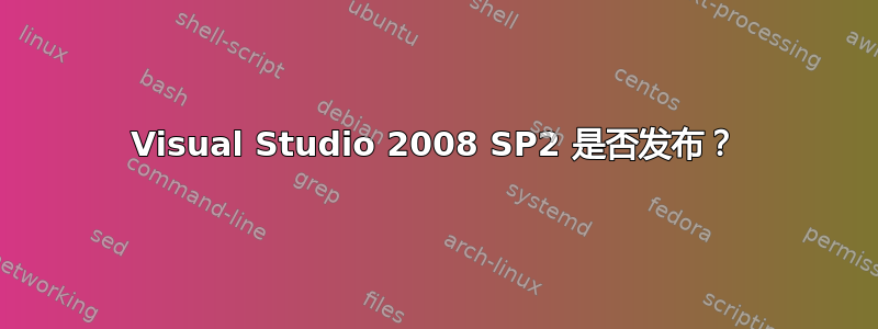 Visual Studio 2008 SP2 是否发布？