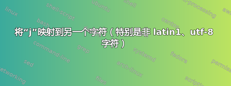 将“j”映射到另一个字符（特别是非 latin1、utf-8 字符）