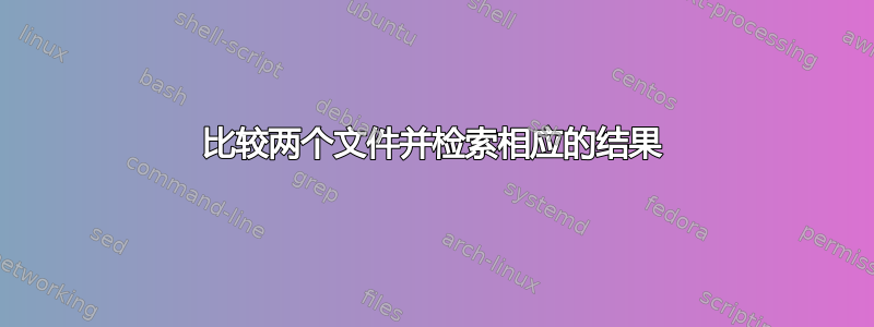 比较两个文件并检索相应的结果