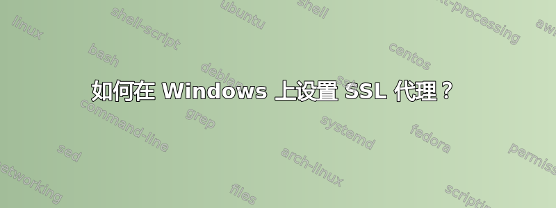 如何在 Windows 上设置 SSL 代理？