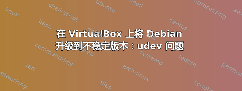 在 VirtualBox 上将 Debian 升级到不稳定版本：udev 问题