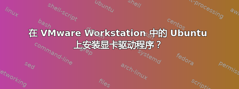 在 VMware Workstation 中的 Ubuntu 上安装显卡驱动程序？