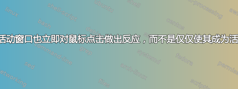 如何使非活动窗口也立即对鼠标点击做出反应，而不是仅仅使其成为活动窗口？