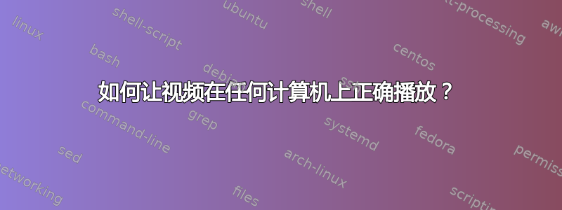 如何让视频在任何计算机上正确播放？