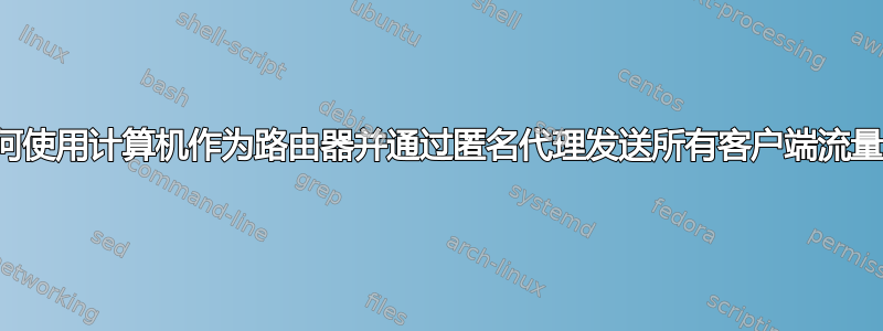 如何使用计算机作为路由器并通过匿名代理发送所有客户端流量？