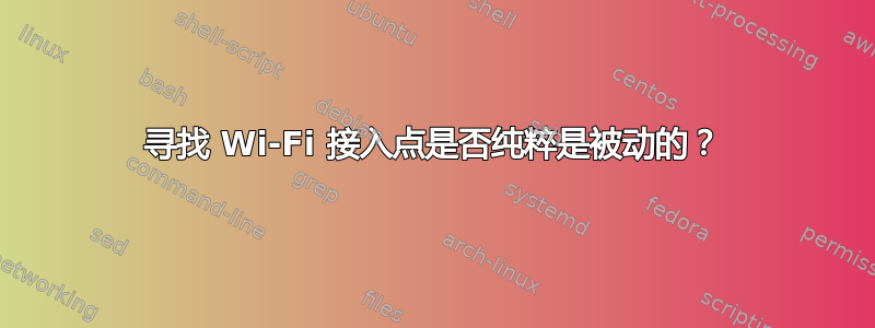 寻找 Wi-Fi 接入点是否纯粹是被动的？