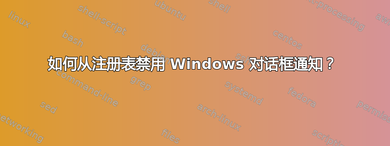 如何从注册表禁用 Windows 对话框通知？