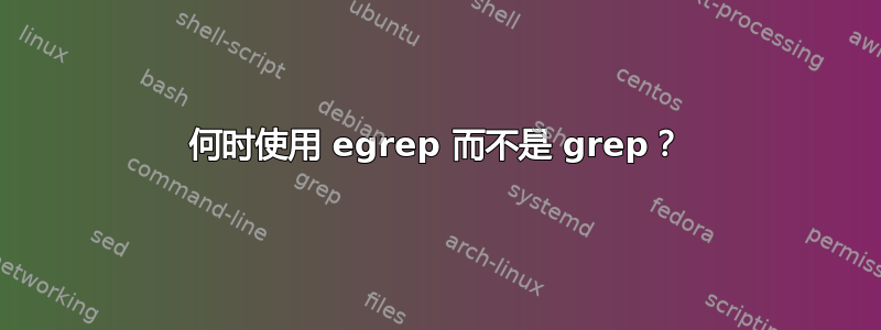 何时使用 egrep 而不是 grep？