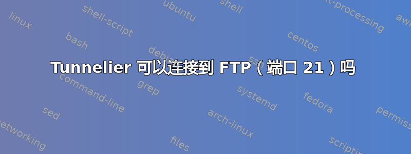 Tunnelier 可以连接到 FTP（端口 21）吗