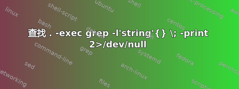 查找 . -exec grep -l'string'{} \; -print 2>/dev/null