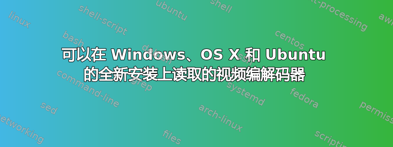 可以在 Windows、OS X 和 Ubuntu 的全新安装上读取的视频编解码器