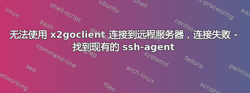 无法使用 x2goclient 连接到远程服务器，连接失败 - 找到现有的 ssh-agent