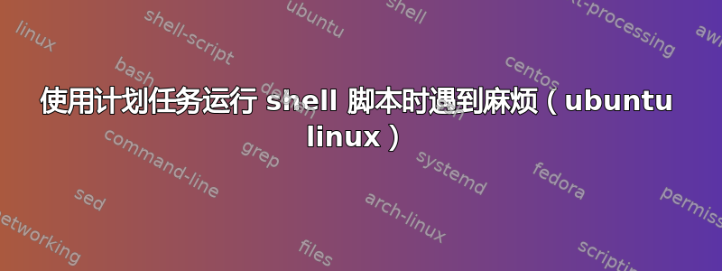 使用计划任务运行 shell 脚本时遇到麻烦（ubuntu linux）