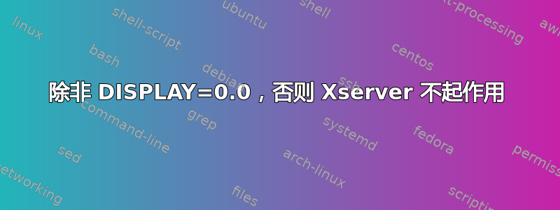 除非 DISPLAY=0.0，否则 Xserver 不起作用