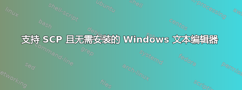 支持 SCP 且无需安装的 Windows 文本编辑器