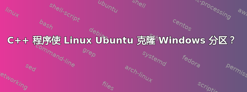 C++ 程序使 Linux Ubuntu 克隆 Windows 分区？